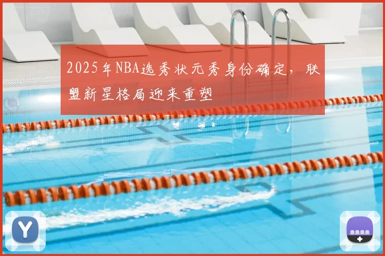 2025年NBA选秀状元秀身份确定，联盟新星格局迎来重塑