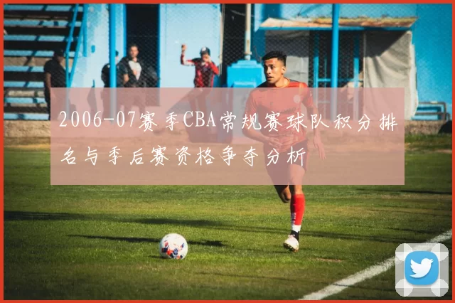 2006-07赛季CBA常规赛球队积分排名与季后赛资格争夺分析