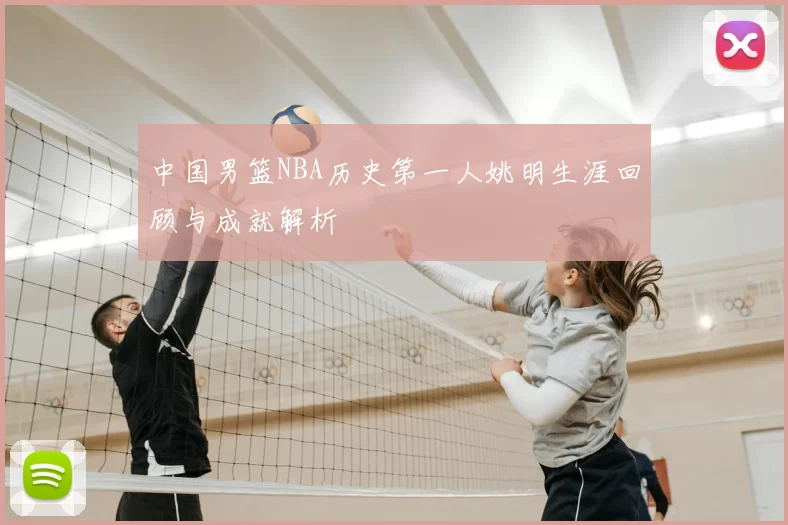 中国男篮NBA历史第一人姚明生涯回顾与成就解析