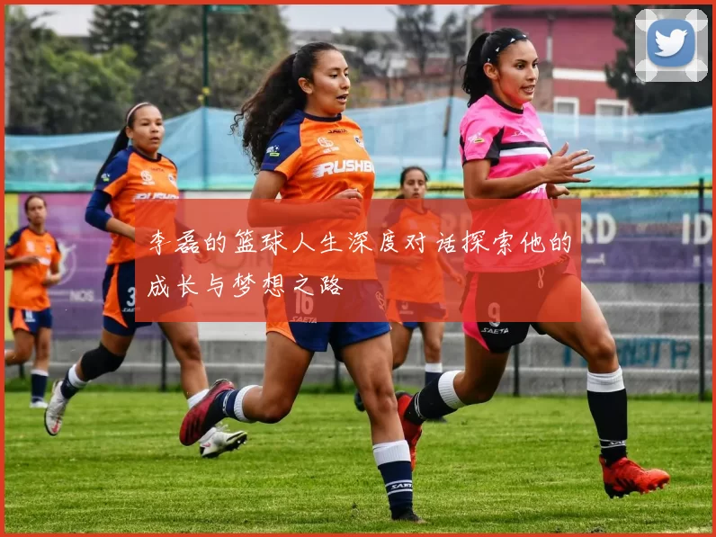 李磊的篮球人生深度对话探索他的成长与梦想之路