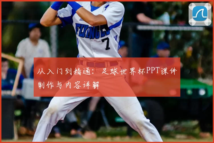 从入门到精通：足球世界杯PPT课件制作与内容详解
