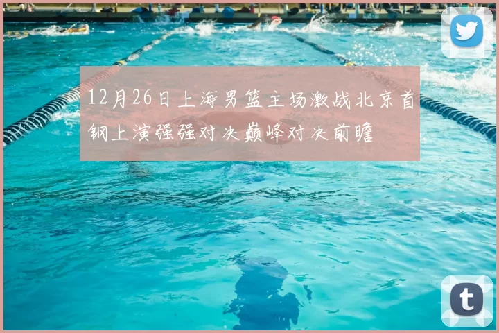 12月26日上海男篮主场激战北京首钢上演强强对决巅峰对决前瞻