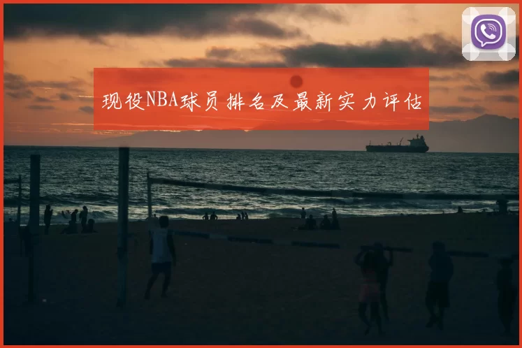 现役NBA球员排名及最新实力评估