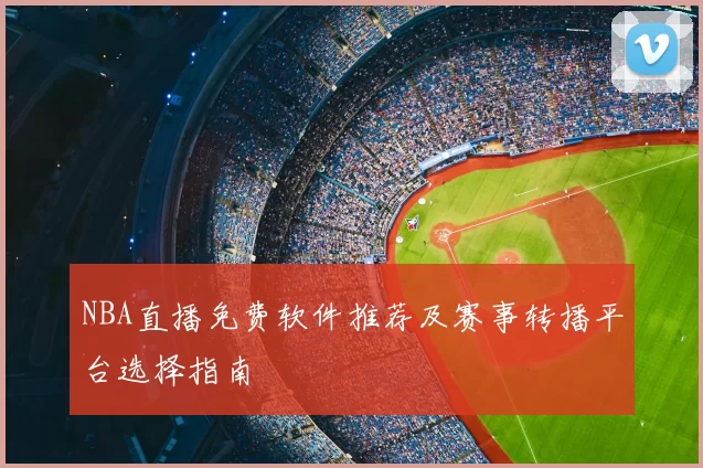 NBA直播免费软件推荐及赛事转播平台选择指南