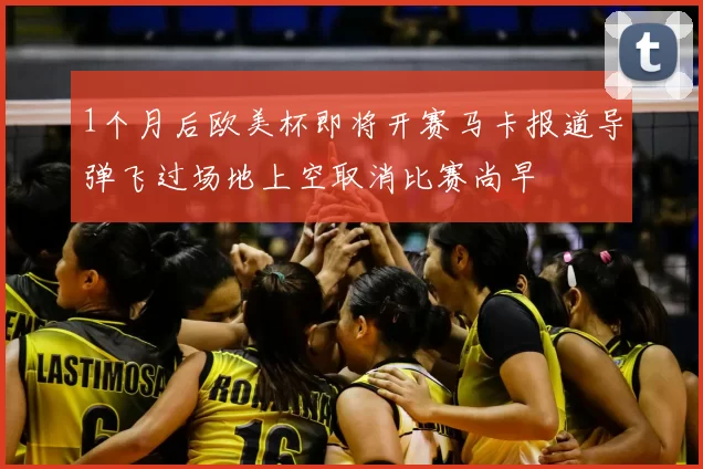 1个月后欧美杯即将开赛马卡报道导弹飞过场地上空取消比赛尚早