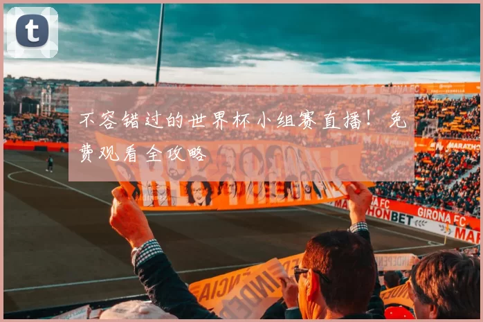 不容错过的世界杯小组赛直播！免费观看全攻略